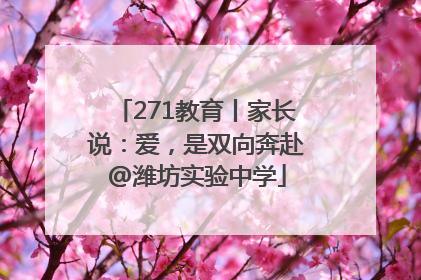 271教育丨家长说：爱，是双向奔赴@潍坊实验中学