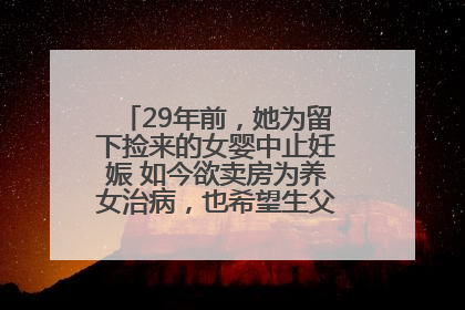 29年前，她为留下捡来的女婴中止妊娠 如今欲卖房为养女治病，也希望生父母现身丨红星寻人