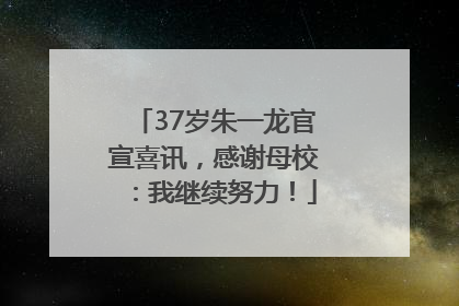 37岁朱一龙官宣喜讯，感谢母校：我继续努力！
