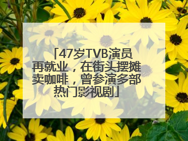 47岁TVB演员再就业，在街头摆摊卖咖啡，曾参演多部热门影视剧
