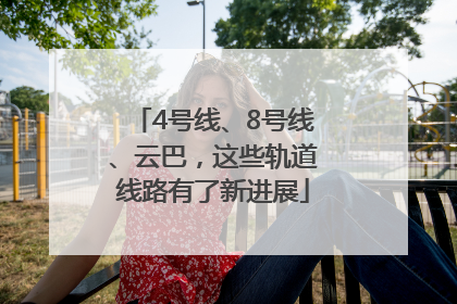 4号线、8号线、云巴，这些轨道线路有了新进展