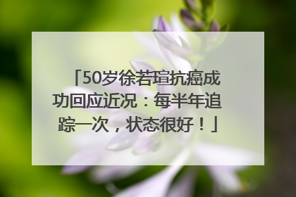 50岁徐若瑄抗癌成功回应近况：每半年追踪一次，状态很好！
