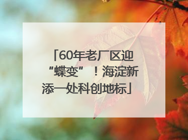 60年老厂区迎“蝶变”！海淀新添一处科创地标