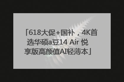 618大促+国补，4K首选华硕a豆14 Air 悦享版高颜值AI轻薄本