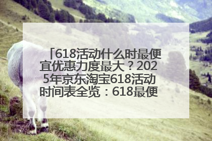 618活动什么时最便宜优惠力度最大？2025年京东淘宝618活动时间表全览：618最便宜最优惠选购攻略
