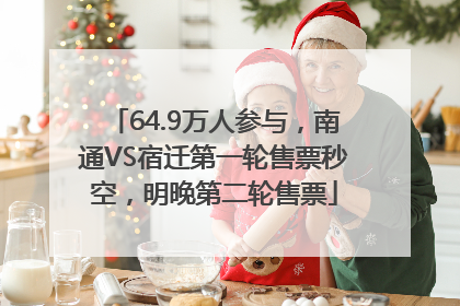 64.9万人参与，南通VS宿迁第一轮售票秒空，明晚第二轮售票