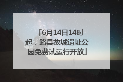 6月14日14时起，路县故城遗址公园免费试运行开放