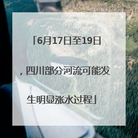 6月17日至19日，四川部分河流可能发生明显涨水过程