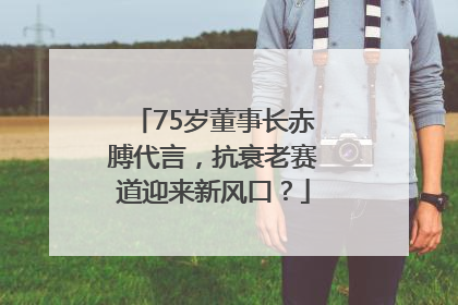 75岁董事长赤膊代言，抗衰老赛道迎来新风口？