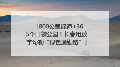 800公里绿道+365个口袋公园！长春用数字勾勒“绿色通勤路”