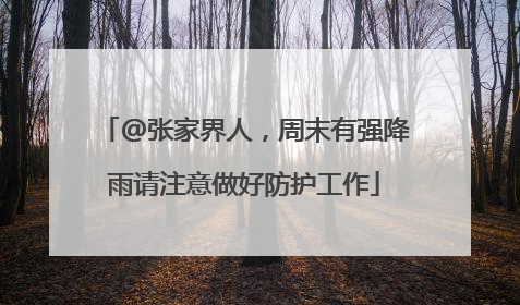 @张家界人，周末有强降雨请注意做好防护工作
