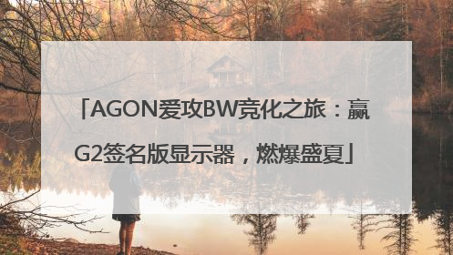 AGON爱攻BW竞化之旅：赢G2签名版显示器，燃爆盛夏