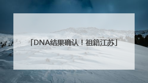 DNA结果确认！祖籍江苏
