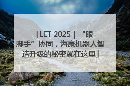 LET 2025｜“眼脚手”协同，海康机器人智造升级的秘密就在这里