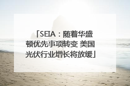 SEIA：随着华盛顿优先事项转变 美国光伏行业增长将放缓