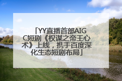 YY直播首部AIGC短剧《权谋之帝王心术》上线，携手百度深化生态短剧布局