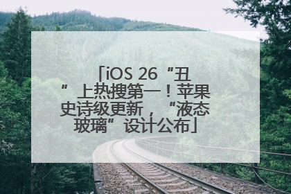 iOS 26“丑”上热搜第一！苹果史诗级更新，“液态玻璃”设计公布